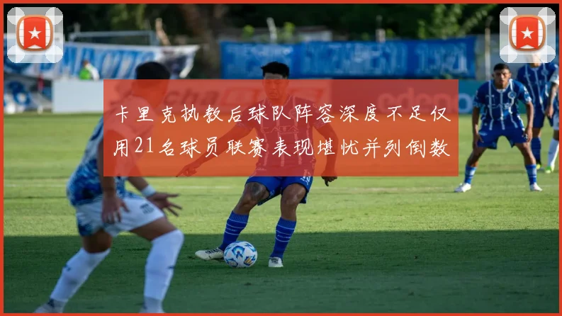卡里克执教后球队阵容深度不足仅用21名球员联赛表现堪忧并列倒数第一