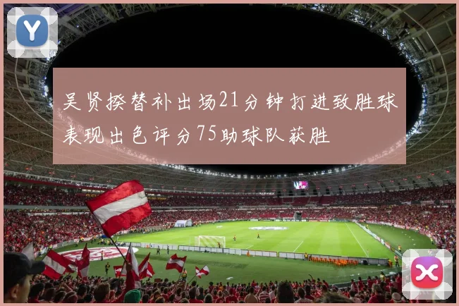 吴贤揆替补出场21分钟打进致胜球表现出色评分75助球队获胜