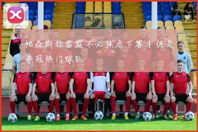帕森斯称雷霆不必焦虑下赛季仍是夺冠热门球队