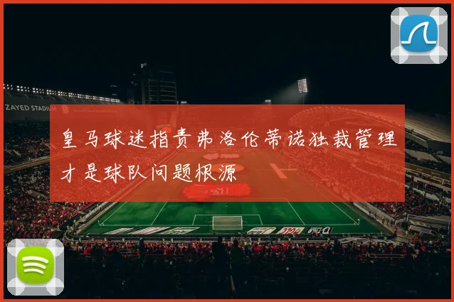 皇马球迷指责弗洛伦蒂诺独裁管理才是球队问题根源