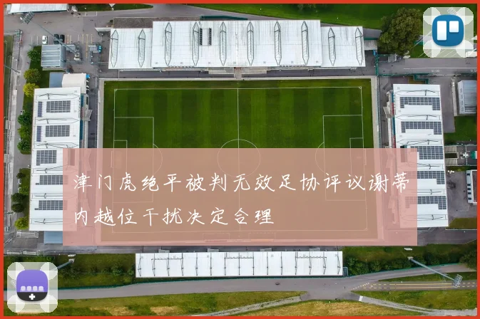 津门虎绝平被判无效足协评议谢蒂内越位干扰决定合理