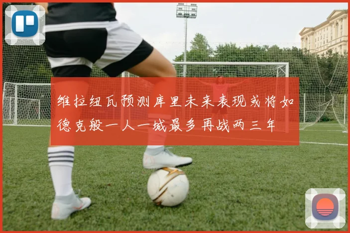 维拉纽瓦预测库里未来表现或将如德克般一人一城最多再战两三年