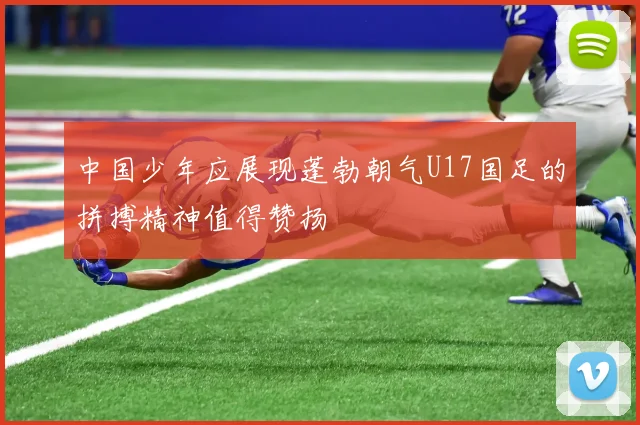 中国少年应展现蓬勃朝气U17国足的拼搏精神值得赞扬